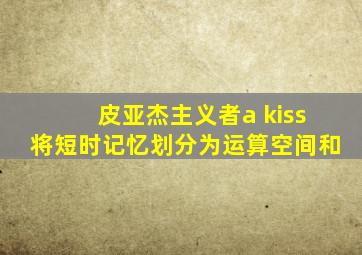 皮亚杰主义者a kiss将短时记忆划分为运算空间和